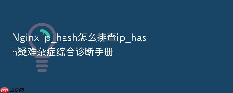 nginx ip_hash怎么排查ip_hash疑难杂症综合诊断手册