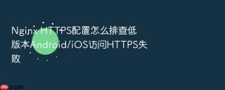 nginx https配置怎么排查低版本android/ios访问https失败
