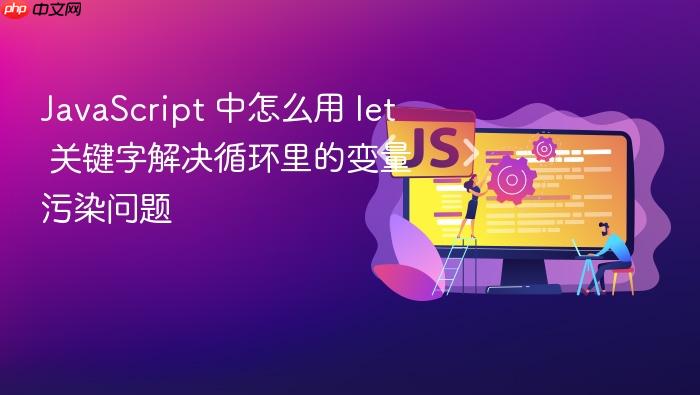 javascript 中怎么用 let 关键字解决循环里的变量污染问题