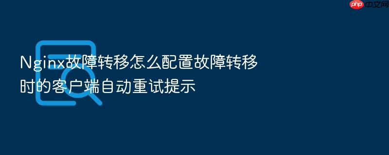 nginx故障转移怎么配置故障转移时的客户端自动重试提示