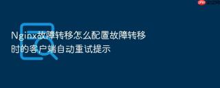 nginx故障转移怎么配置故障转移时的客户端自动重试提示