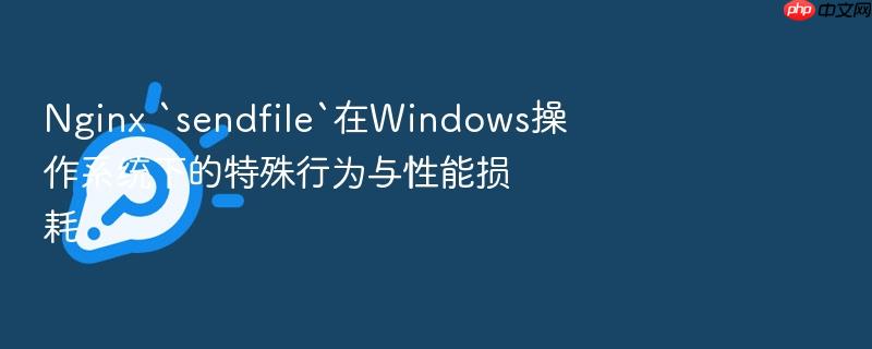 nginx `sendfile`在windows操作系统下的特殊行为与性能损耗