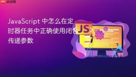 JavaScript 中怎么在定时器任务中正确使用闭包传递参数