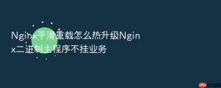 nginx平滑重载怎么热升级nginx二进制主程序不挂业务
