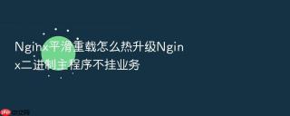 Nginx平滑重载怎么热升级Nginx二进制主程序不挂业务
