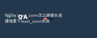 nginx least_conn怎么排查长连接场景下least_conn失效