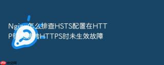 Nginx怎么排查HSTS配置在HTTP明文跳转HTTPS时未生效故障