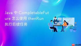 java 中 completablefuture 怎么使用 thenrun 执行后续任务