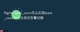 Nginx least_conn怎么实现least_conn自动化容灾告警对接