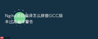 Nginx源码编译怎么排查GCC版本过高编译警告