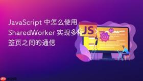 javascript 中怎么使用 sharedworker 实现多标签页之间的通信