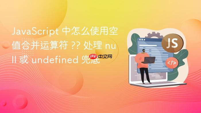javascript 中怎么使用空值合并运算符 ?? 处理 null 或 undefined 兜底