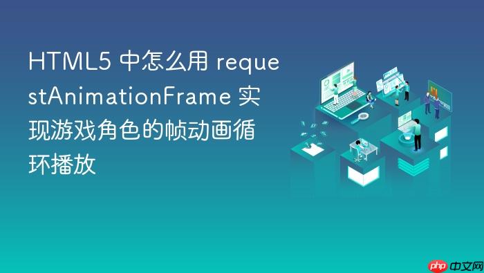 html5 中怎么用 requestanimationframe 实现游戏角色的帧动画循环播放