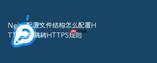 Nginx配置文件结构怎么配置HTTP强制跳转HTTPS规则