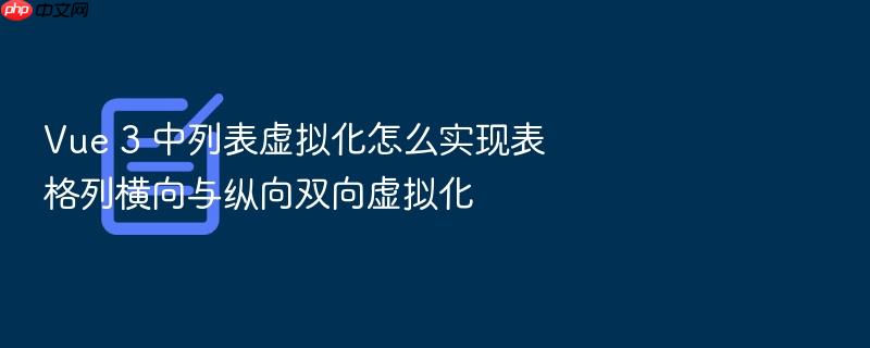 vue 3 中列表虚拟化怎么实现表格列横向与纵向双向虚拟化
