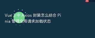 vue 3 中 axios 封装怎么结合 pinia 管理全局请求加载状态