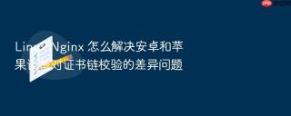 Linux Nginx 怎么解决安卓和苹果设备对证书链校验的差异问题