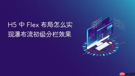 h5 中 flex 布局怎么实现瀑布流初级分栏效果