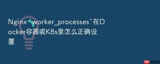 nginx `worker_processes`在docker容器或k8s里怎么正确设置