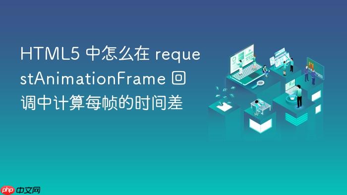 html5 中怎么在 requestanimationframe 回调中计算每帧的时间差