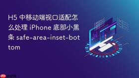 h5 中移动端视口适配怎么处理 iphone 底部小黑条 safe-area-inset-bottom