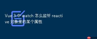 vue 3 中 watch 怎么监听 reactive 对象里的某个属性