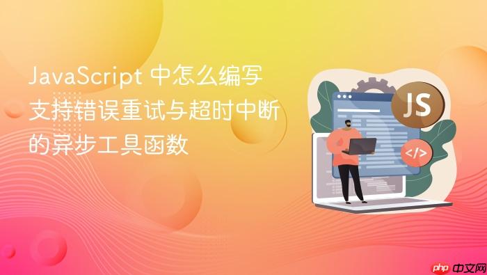 javascript 中怎么编写支持错误重试与超时中断的异步工具函数