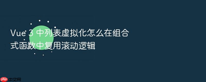 vue 3 中列表虚拟化怎么在组合式函数中复用滚动逻辑