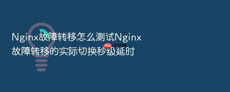 nginx故障转移怎么测试nginx故障转移的实际切换秒级延时