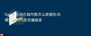 nginx轮询负载均衡怎么排查轮询模式下的内存泄漏隐患