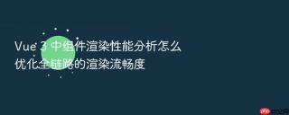 vue 3 中组件渲染性能分析怎么优化全链路的渲染流畅度