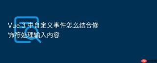 vue 3 中自定义事件怎么结合修饰符处理输入内容