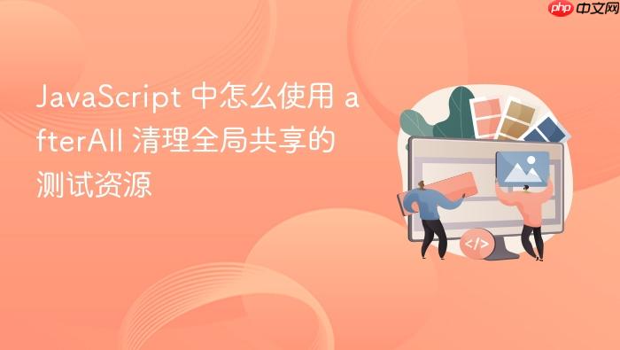 javascript 中怎么使用 afterall 清理全局共享的测试资源