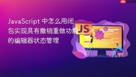 JavaScript 中怎么用闭包实现具有撤销重做功能的编辑器状态管理
