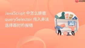 javascript 中怎么排查 queryselector 传入非法选择器时的报错