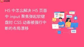 h5 中怎么解决 h5 页面中 input 聚焦弹起软键盘时 css 动画被强行中断的布局漂移