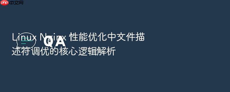 linux nginx 性能优化中文件描述符调优的核心逻辑解析