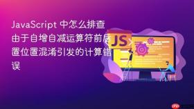 javascript 中怎么排查由于自增自减运算符前后置位置混淆引发的计算错误