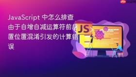 JavaScript 中怎么排查由于自增自减运算符前后置位置混淆引发的计算错误
