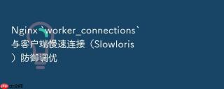 nginx `worker_connections`与客户端慢速连接（slowloris）防御调优