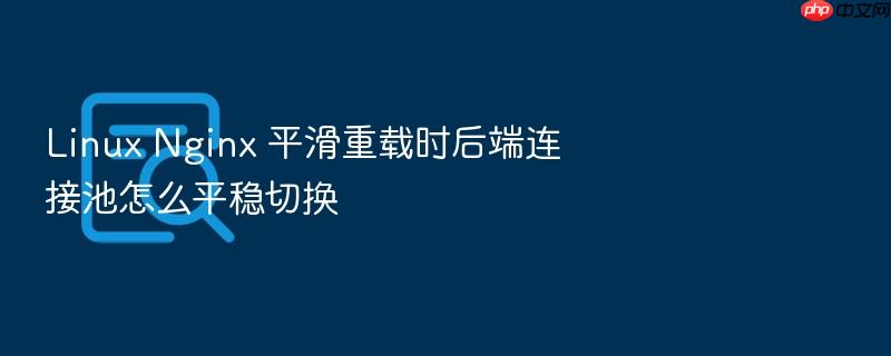 linux nginx 平滑重载时后端连接池怎么平稳切换