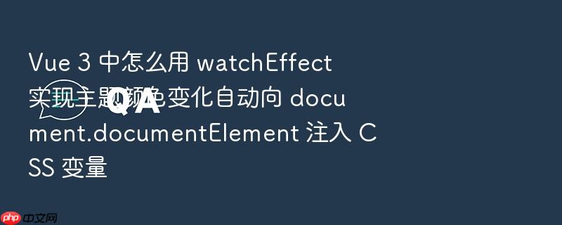 vue 3 中怎么用 watcheffect 实现主题颜色变化自动向 document.documentelement 注入 css 变量