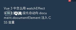 Vue 3 中怎么用 watchEffect 实现主题颜色变化自动向 document.documentElement 注入 CSS 变量