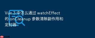 vue 3 中怎么通过 watcheffect 的 oncleanup 参数清除副作用和定时器
