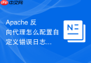 Apache 反向代理怎么配置自定义错误日志与访问日志