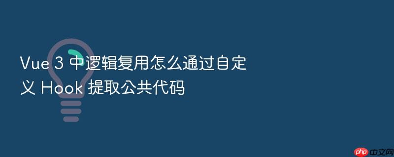 vue 3 中逻辑复用怎么通过自定义 hook 提取公共代码
