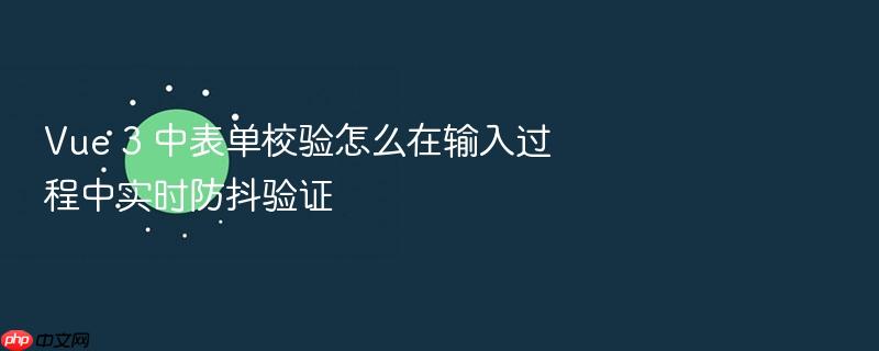 vue 3 中表单校验怎么在输入过程中实时防抖验证