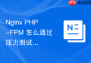 nginx php-fpm 怎么通过压力测试评估系统的最大并发支撑能力