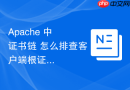 Apache 中 证书链 怎么排查客户端根证书缺失