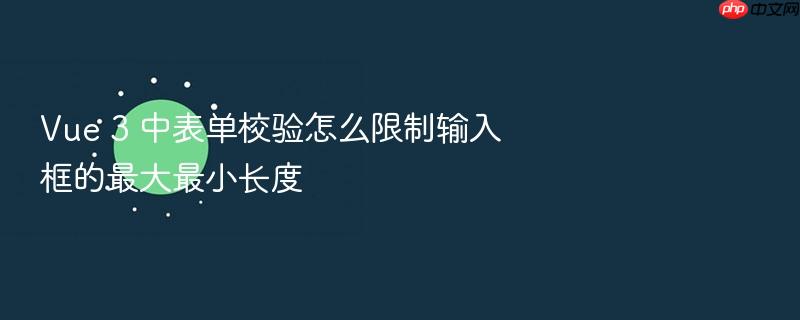 vue 3 中表单校验怎么限制输入框的最大最小长度